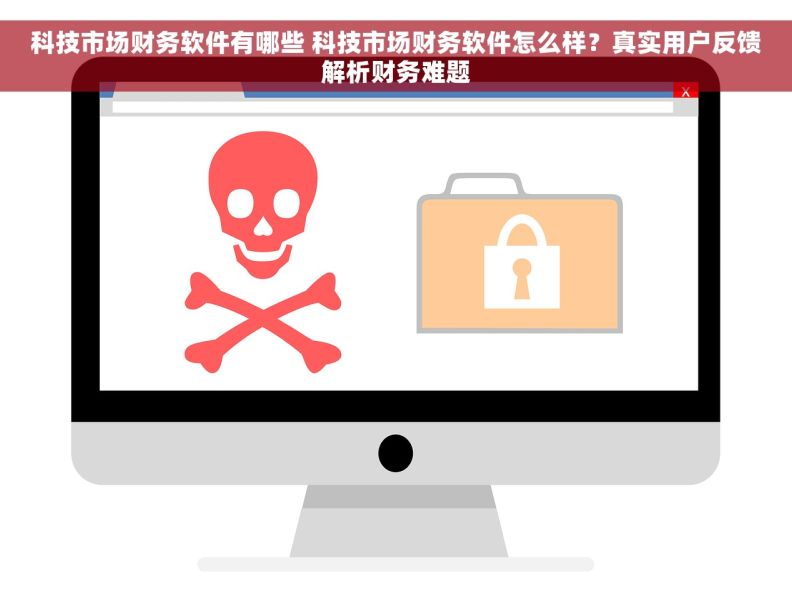 科技市场财务软件有哪些 科技市场财务软件怎么样？真实用户反馈解析财务难题