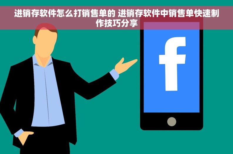 进销存软件怎么打销售单的 进销存软件中销售单快速制作技巧分享