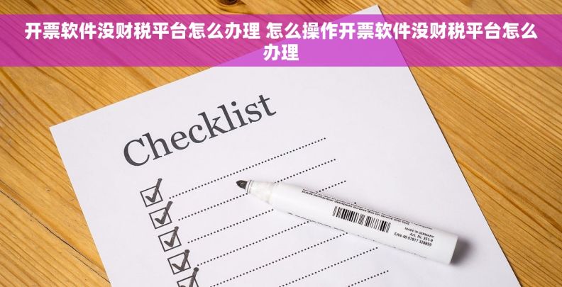 开票软件没财税平台怎么办理 怎么操作开票软件没财税平台怎么办理