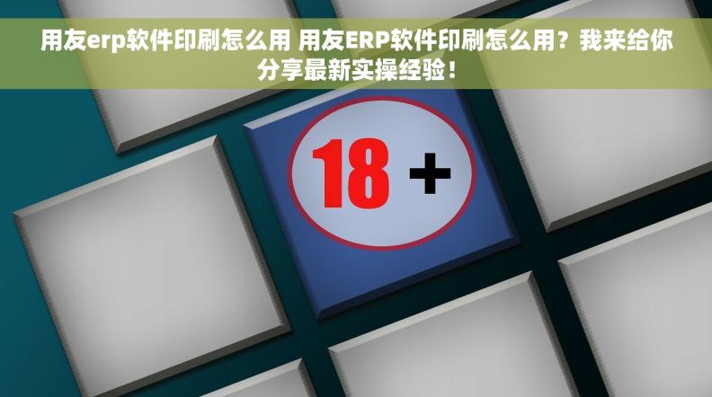 用友erp软件印刷怎么用 用友ERP软件印刷怎么用？我来给你分享最新实操经验！