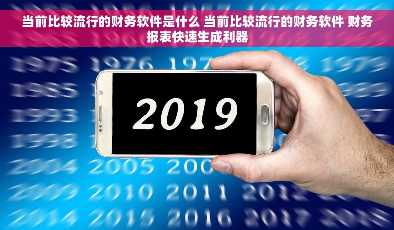 当前比较流行的财务软件是什么 当前比较流行的财务软件 财务报表快速生成利器