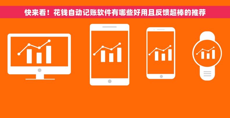 快来看！花钱自动记账软件有哪些好用且反馈超棒的推荐