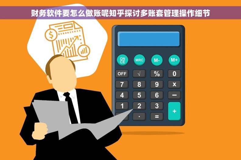 财务软件要怎么做账呢知乎探讨多账套管理操作细节