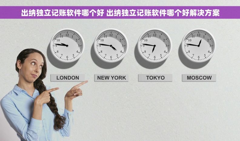 出纳独立记账软件哪个好 出纳独立记账软件哪个好解决方案