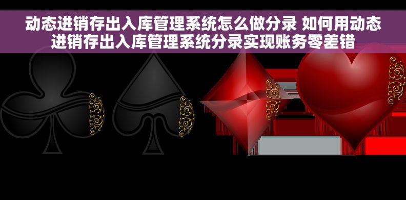 动态进销存出入库管理系统怎么做分录 如何用动态进销存出入库管理系统分录实现账务零差错