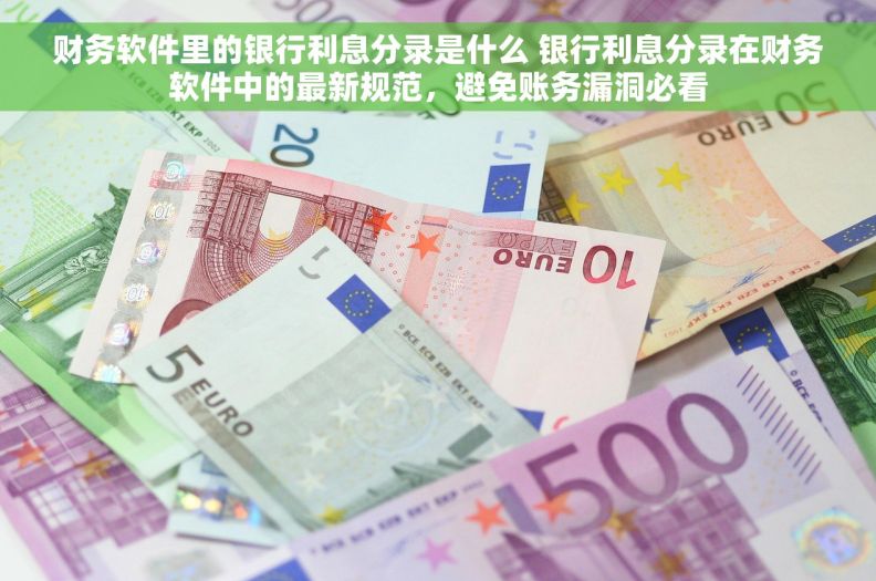 财务软件里的银行利息分录是什么 银行利息分录在财务软件中的最新规范,避免账务漏洞必看 财务软件里的银行利息分录是什么 银行利息分录在财务软件中的最新规范,避免账务漏洞必看