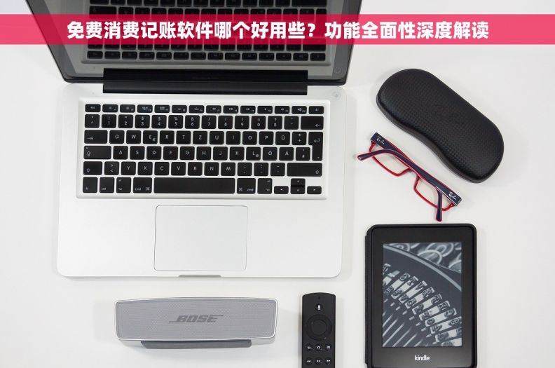 免费消费记账软件哪个好用些？功能全面性深度解读