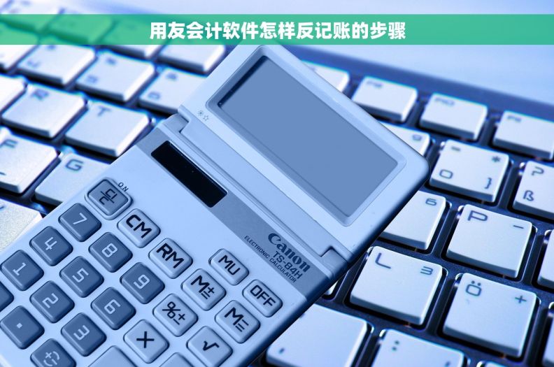 用友会计软件怎样反记账的步骤