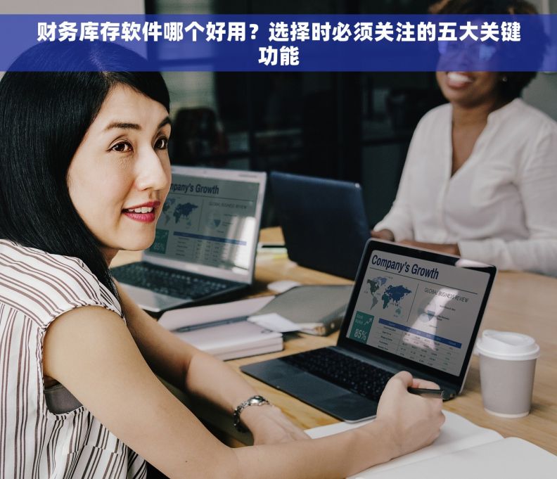 财务库存软件哪个好用？选择时必须关注的五大关键功能