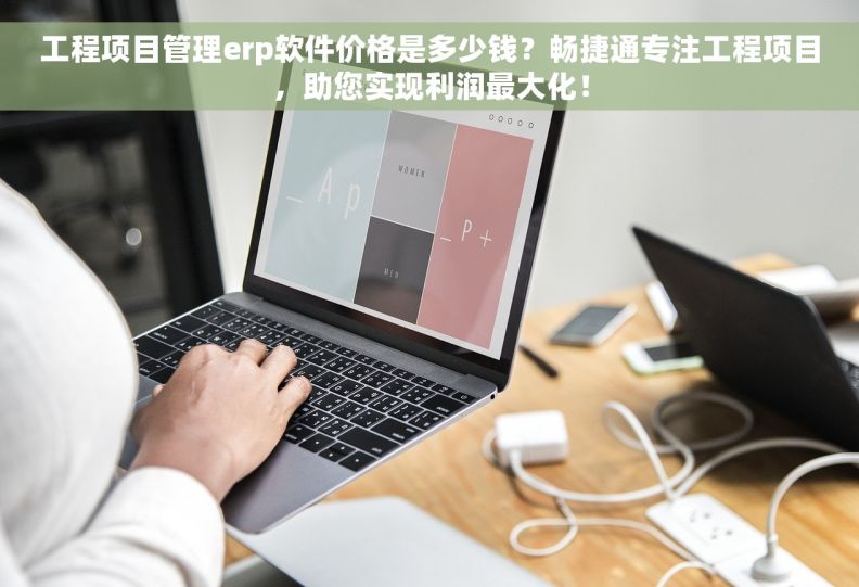 工程项目管理erp软件价格是多少钱?畅捷通专注工程项目,助您实现利润最大化! 工程项目管理erp软件价格是多少钱?畅捷通专注工程项目,助您实现利润最大化!