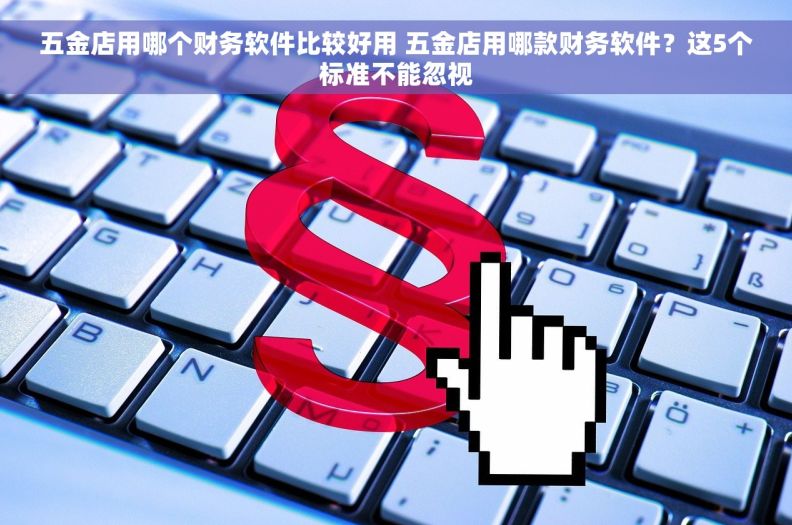 五金店用哪个财务软件比较好用 五金店用哪款财务软件？这5个标准不能忽视