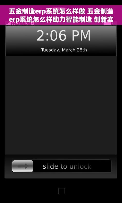 五金制造erp系统怎么样做 五金制造erp系统怎么样助力智能制造 创新实践分享