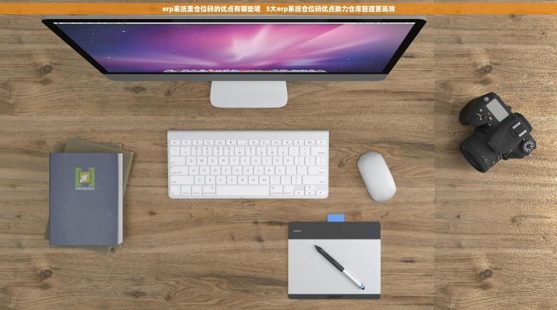 erp系统里仓位码的优点有哪些呢 5大erp系统仓位码优点助力仓库管理更高效 erp系统里仓位码的优点有哪些呢 5大erp系统仓位码优点助力仓库管理更高效