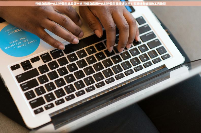 开健身房用什么财务软件比较好一点 开健身房用什么财务软件能快速上手?零基础老板首选工具推荐 开健身房用什么财务软件比较好一点 开健身房用什么财务软件能快速上手?零基础老板首选工具推荐