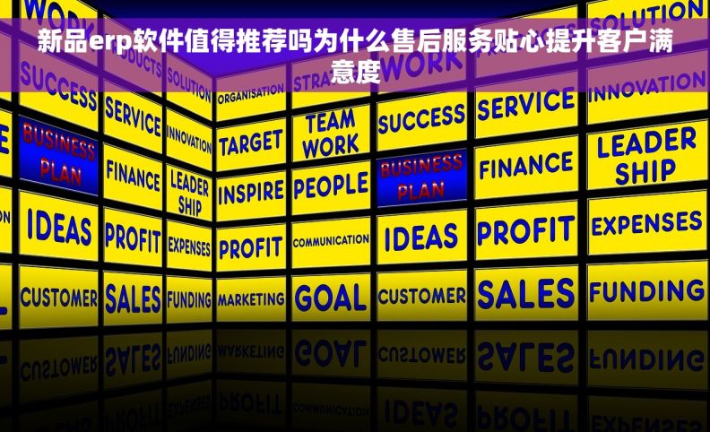 新品erp软件值得推荐吗为什么售后服务贴心提升客户满意度