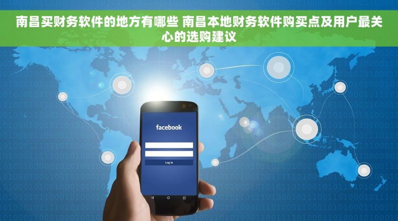 南昌买财务软件的地方有哪些 南昌本地财务软件购买点及用户最关心的选购建议