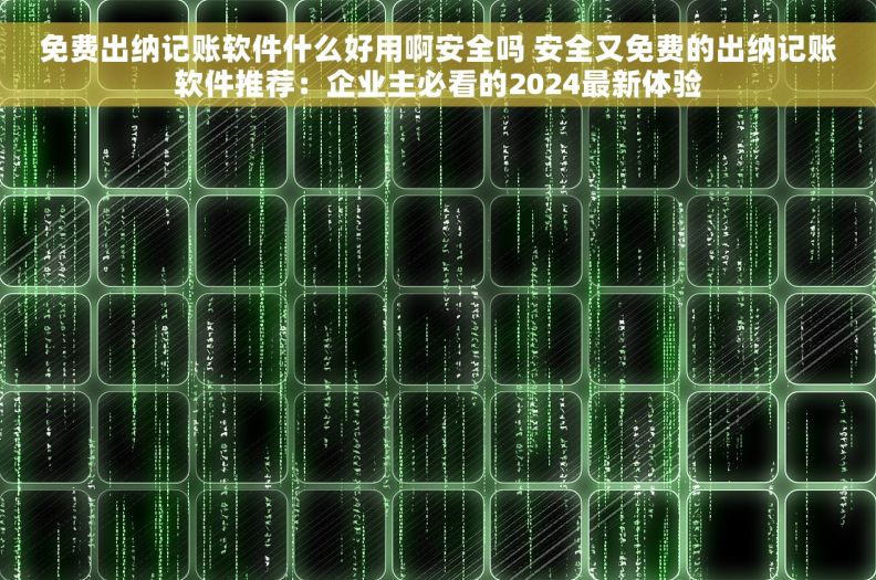 免费出纳记账软件什么好用啊安全吗 安全又免费的出纳记账软件推荐:企业主必看的2024最新体验 免费出纳记账软件什么好用啊安全吗 安全又免费的出纳记账软件推荐:企业主必看的2024最新体验