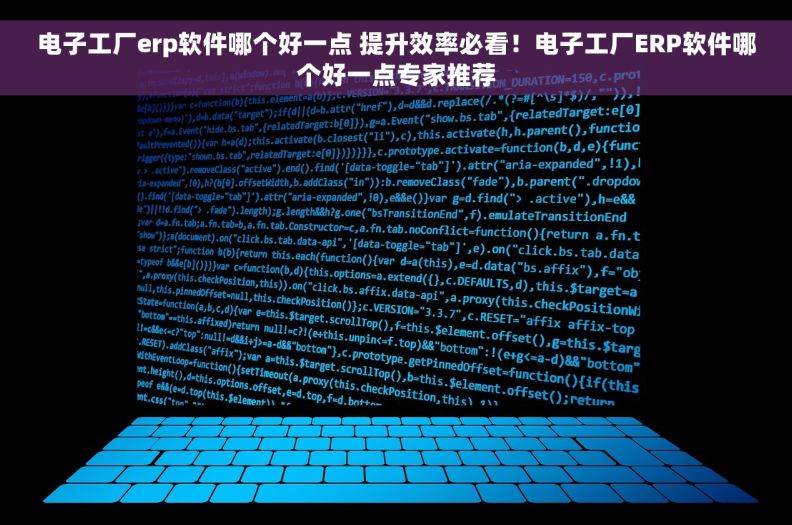 电子工厂erp软件哪个好一点 提升效率必看！电子工厂ERP软件哪个好一点专家推荐