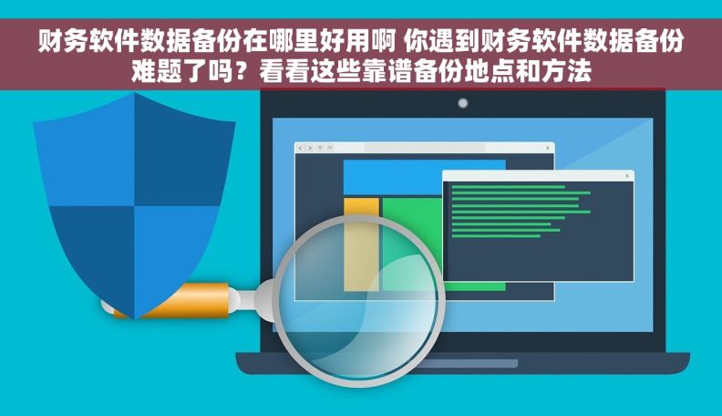 财务软件数据备份在哪里好用啊 你遇到财务软件数据备份难题了吗?看看这些靠谱备份地点和方法 财务软件数据备份在哪里好用啊 你遇到财务软件数据备份难题了吗?看看这些靠谱备份地点和方法