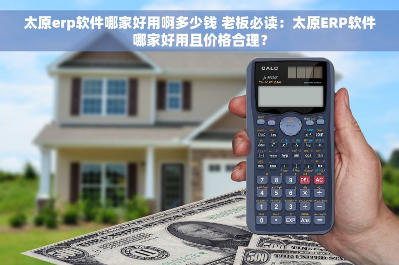 太原erp软件哪家好用啊多少钱 老板必读：太原ERP软件哪家好用且价格合理？