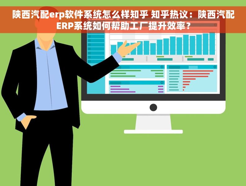 陕西汽配erp软件系统怎么样知乎 知乎热议：陕西汽配ERP系统如何帮助工厂提升效率？