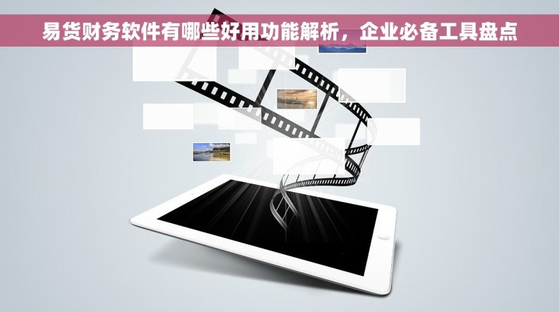易货财务软件有哪些好用功能解析，企业必备工具盘点