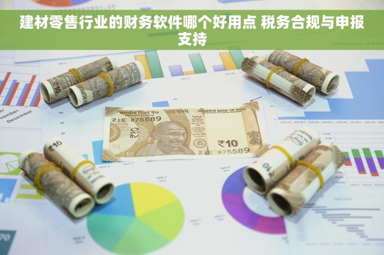 建材零售行业的财务软件哪个好用点 税务合规与申报支持