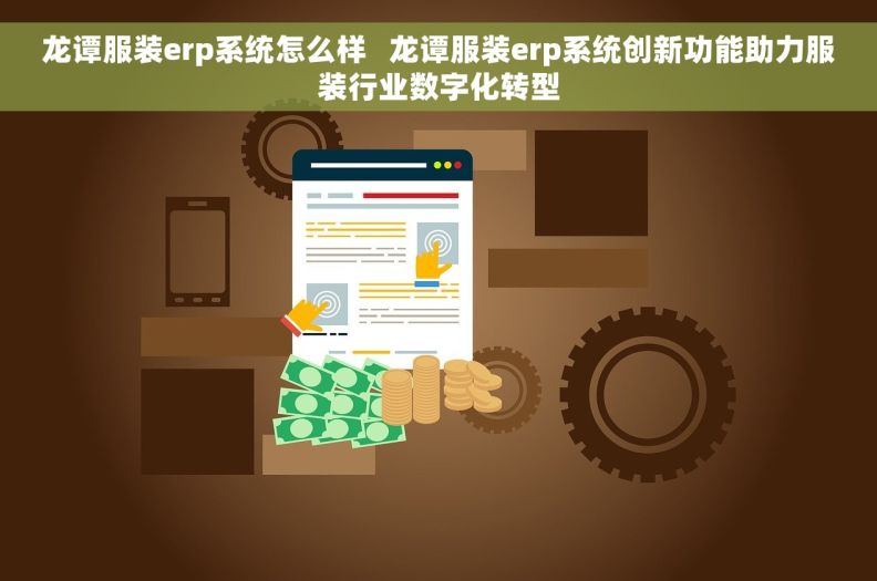 龙谭服装erp系统怎么样   龙谭服装erp系统创新功能助力服装行业数字化转型