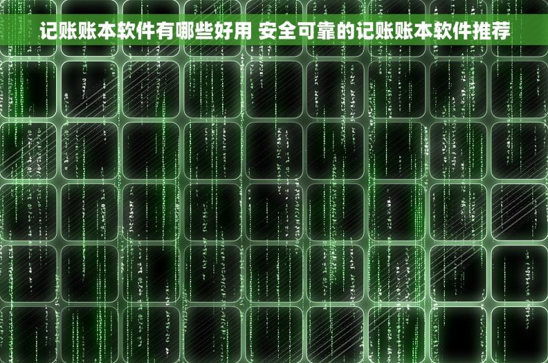 记账账本软件有哪些好用 安全可靠的记账账本软件推荐