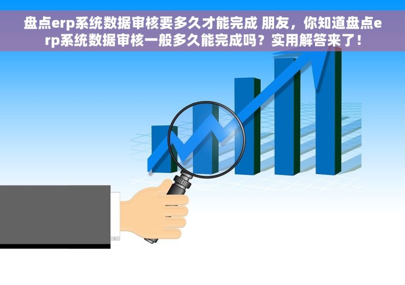 盘点erp系统数据审核要多久才能完成 朋友，你知道盘点erp系统数据审核一般多久能完成吗？实用解答来了！