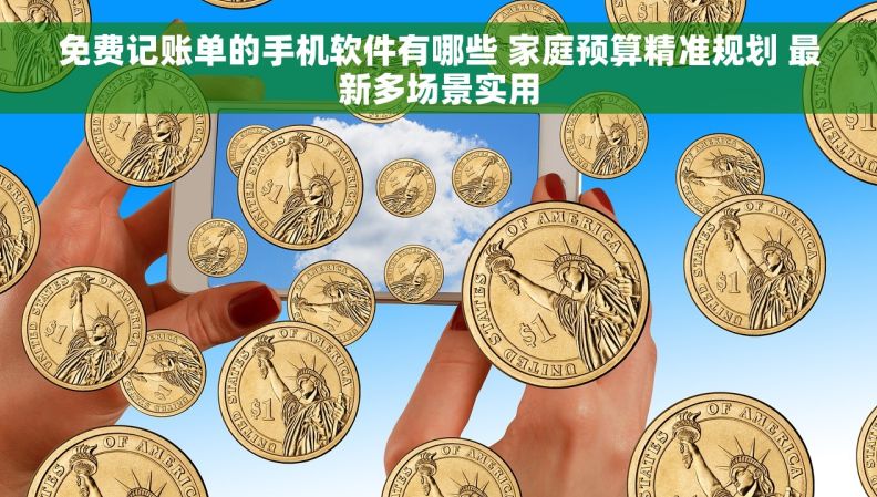 免费记账单的手机软件有哪些 家庭预算精准规划 最新多场景实用