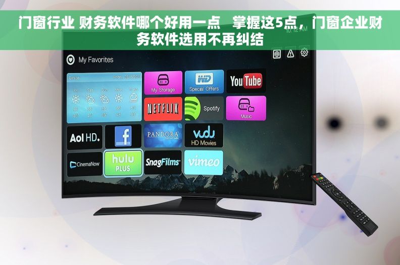 门窗行业 财务软件哪个好用一点   掌握这5点，门窗企业财务软件选用不再纠结