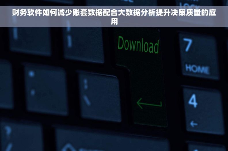 财务软件如何减少账套数据配合大数据分析提升决策质量的应用