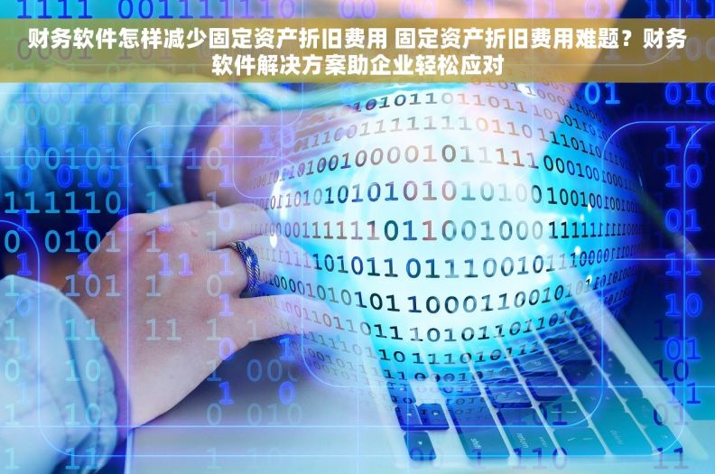 财务软件怎样减少固定资产折旧费用 固定资产折旧费用难题?财务软件解决方案助企业轻松应对 财务软件怎样减少固定资产折旧费用 固定资产折旧费用难题?财务软件解决方案助企业轻松应对