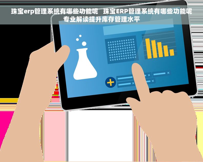 珠宝erp管理系统有哪些功能呢   珠宝ERP管理系统有哪些功能呢专业解读提升库存管理水平
