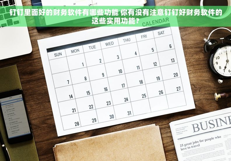 钉钉里面好的财务软件有哪些功能 你有没有注意钉钉好财务软件的这些实用功能？