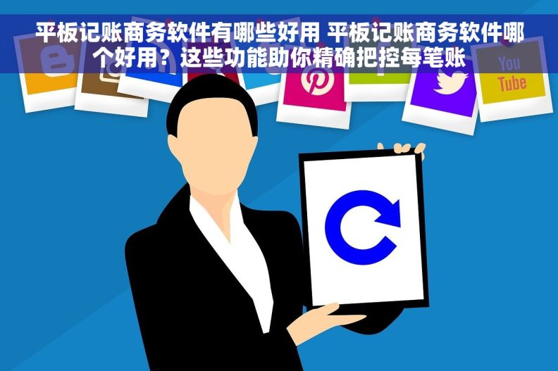 平板记账商务软件有哪些好用 平板记账商务软件哪个好用？这些功能助你精确把控每笔账