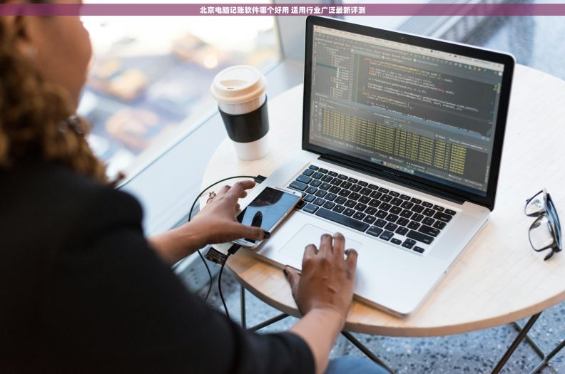 北京电脑记账软件哪个好用 适用行业广泛最新评测