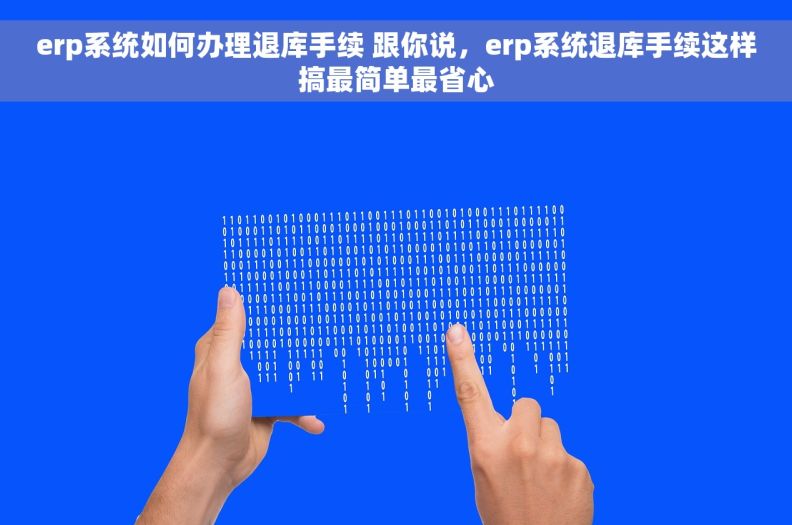 erp系统如何办理退库手续 跟你说,erp系统退库手续这样搞最简单最省心 erp系统如何办理退库手续 跟你说,erp系统退库手续这样搞最简单最省心