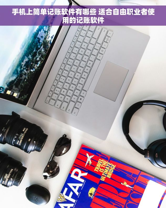 手机上简单记账软件有哪些 适合自由职业者使用的记账软件