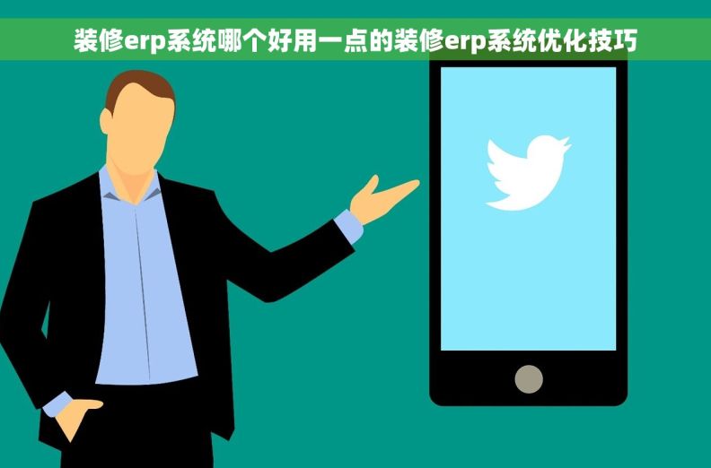 装修erp系统哪个好用一点的装修erp系统优化技巧