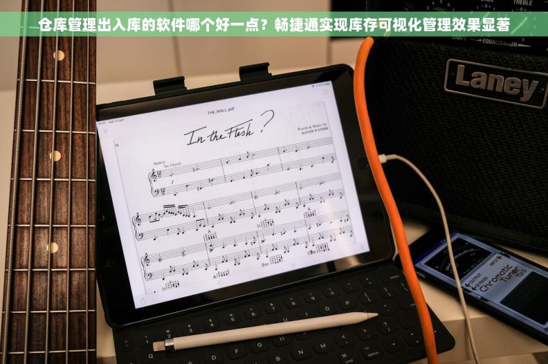 仓库管理出入库的软件哪个好一点?畅捷通实现库存可视化管理效果显著 仓库管理出入库的软件哪个好一点?畅捷通实现库存可视化管理效果显著