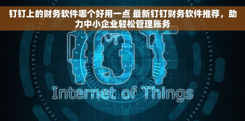 钉钉上的财务软件哪个好用一点 最新钉钉财务软件推荐，助力中小企业轻松管理账务