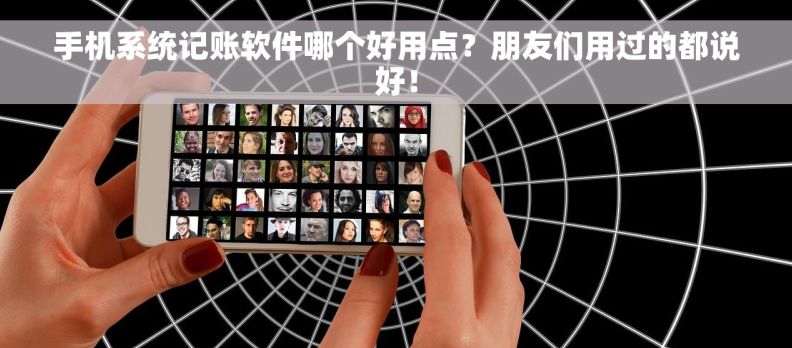 手机系统记账软件哪个好用点？朋友们用过的都说好！