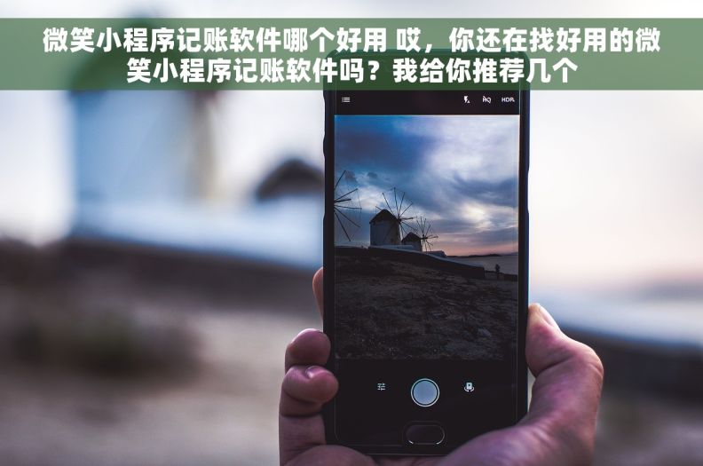 微笑小程序记账软件哪个好用 哎,你还在找好用的微笑小程序记账软件吗?我给你推荐几个 微笑小程序记账软件哪个好用 哎,你还在找好用的微笑小程序记账软件吗?我给你推荐几个