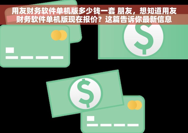 用友财务软件单机版多少钱一套 朋友,想知道用友财务软件单机版现在报价?这篇告诉你最新信息 用友财务软件单机版多少钱一套 朋友,想知道用友财务软件单机版现在报价?这篇告诉你最新信息