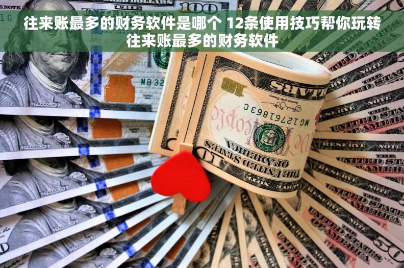 往来账最多的财务软件是哪个 12条使用技巧帮你玩转往来账最多的财务软件 往来账最多的财务软件是哪个 12条使用技巧帮你玩转往来账最多的财务软件