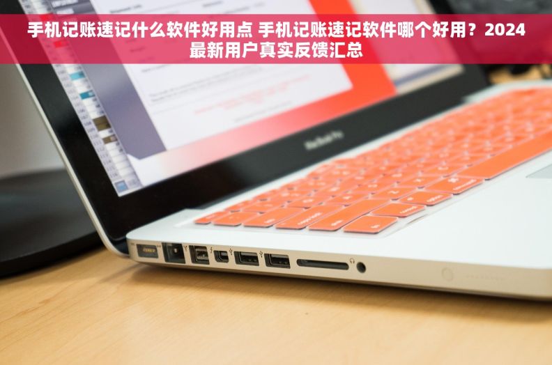 手机记账速记什么软件好用点 手机记账速记软件哪个好用？2024最新用户真实反馈汇总