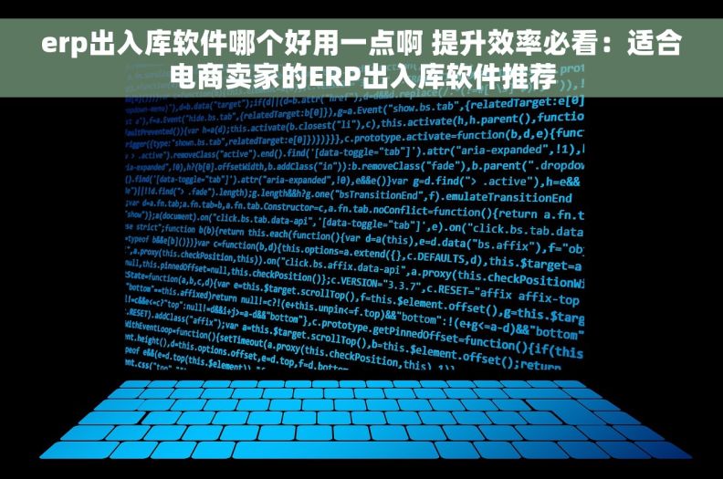erp出入库软件哪个好用一点啊 提升效率必看：适合电商卖家的ERP出入库软件推荐