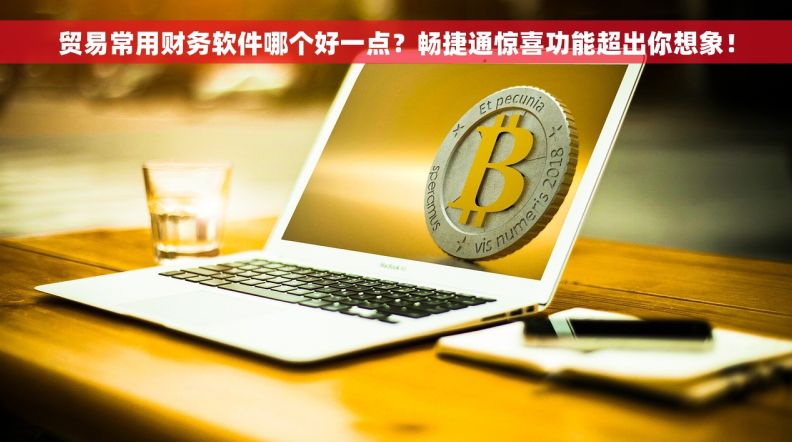 贸易常用财务软件哪个好一点？畅捷通惊喜功能超出你想象！